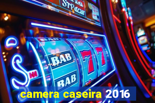 camera caseira 2016